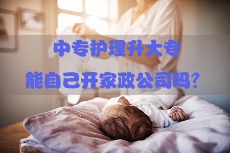 中专护理升大专能自己开家政公司吗？(图1)