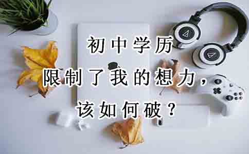 初中学历限制了我的想象力，该如何破？(图1)