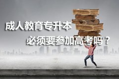 成人教育专升本必须要参加高考吗？