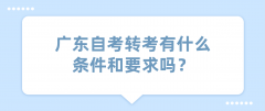 广东自考转考有什么条件和要求吗？